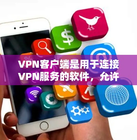 VPN客户端是用于连接VPN服务的软件，允许用户安全地访问网络资源。以下是关于VPN客户端的一些关键信息