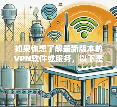 如果你想了解最新版本的VPN软件或服务，以下是一些常见的VPN提供商及其最新版本的信息