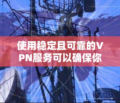 使用稳定且可靠的VPN服务可以确保你的网络连接安全且高效。以下是一些选择稳定VPN服务的关键因素和推荐