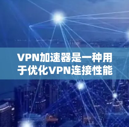 VPN加速器是一种用于优化VPN连接性能的工具，旨在提高数据传输速度、减少延迟和提高连接稳定性。以下是对VPN加速器的详细分析