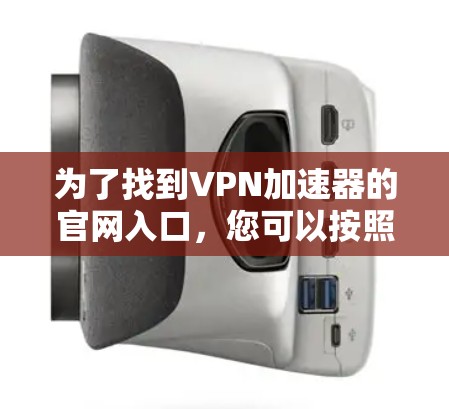 为了找到VPN加速器的官网入口，您可以按照以下步骤进行