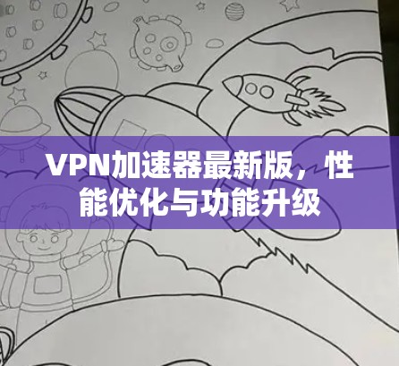 VPN加速器最新版，性能优化与功能升级