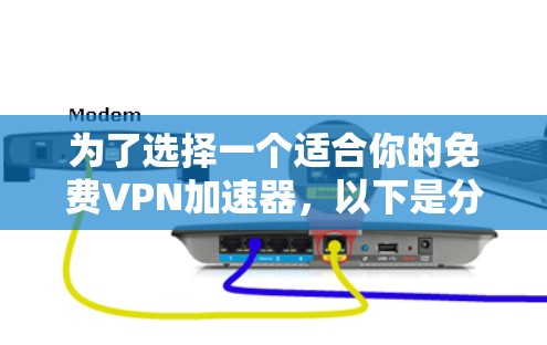 为了选择一个适合你的免费VPN加速器，以下是分步的指南