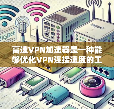 高速VPN加速器是一种能够优化VPN连接速度的工具或服务，通常通过缓存、优化路由或减少延迟来提升数据传输速度。以下是一些相关信息和建议