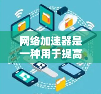 网络加速器是一种用于提高网络数据处理效率的技术，主要通过硬件或软件加速数据传输和处理。以下是对网络加速器的详细分析和总结