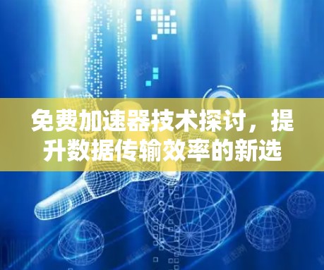 免费加速器技术探讨，提升数据传输效率的新选择