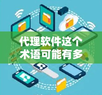 代理软件这个术语可能有多种含义，具体取决于上下文。以下是一些可能的解释和相关信息