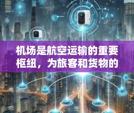 机场是航空运输的重要枢纽，为旅客和货物的运输提供起降和转运服务。以下是关于机场的一些关键信息