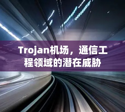 Trojan机场，通信工程领域的潜在威胁
