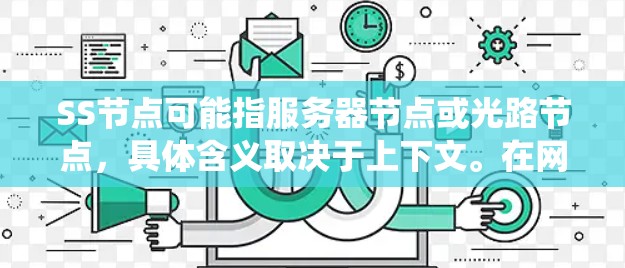 SS节点可能指服务器节点或光路节点，具体含义取决于上下文。在网络环境中，节点通常是指连接到网络的设备或系统，负责数据的处理、转发或存储