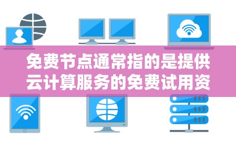 免费节点通常指的是提供云计算服务的免费试用资源或公共网络节点。以下是一些常见的获取免费节点的方式和平台