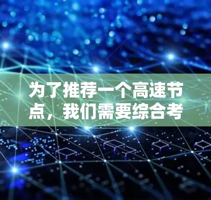 为了推荐一个高速节点，我们需要综合考虑多个关键因素，确保它能够满足您的需求并提供高速度和稳定性。以下是详细的步骤和建议