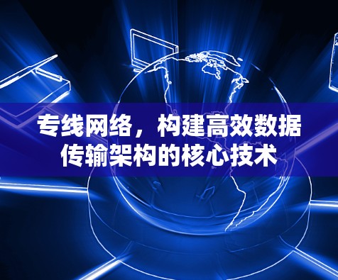 专线网络，构建高效数据传输架构的核心技术