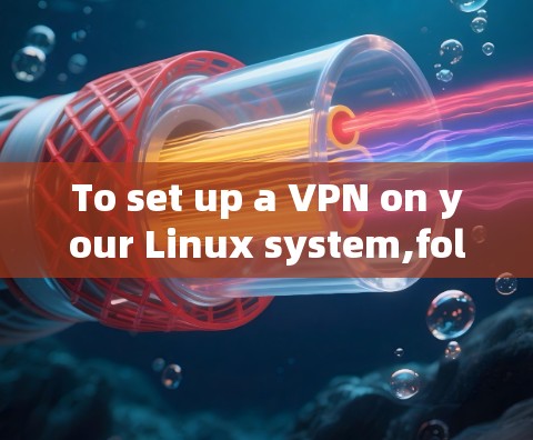To set up a VPN on your Linux system,follow these organized steps: