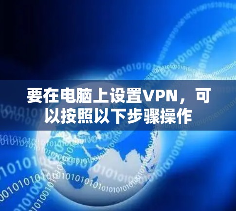 要在电脑上设置VPN，可以按照以下步骤操作