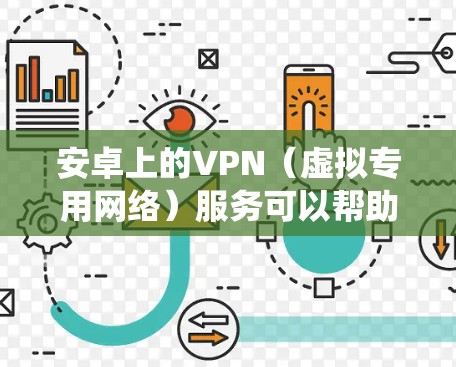 安卓上的VPN（虚拟专用网络）服务可以帮助用户保护隐私、绕过网络限制或访问受限制的内容。以下是关于安卓VPN的一些关键信息和常用步骤