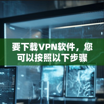 要下载VPN软件，您可以按照以下步骤操作