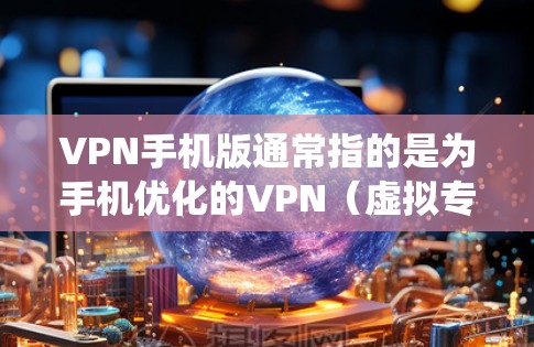 VPN手机版通常指的是为手机优化的VPN（虚拟专用网络）服务或应用程序。VPN的主要功能是为用户提供安全的网络连接，保护隐私，或者绕过网络限制（如内容过滤、地理限制等）
