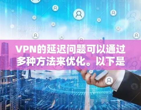 VPN的延迟问题可以通过多种方法来优化。以下是一些常见的优化措施和建议