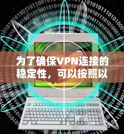 为了确保VPN连接的稳定性，可以按照以下步骤进行优化和维护