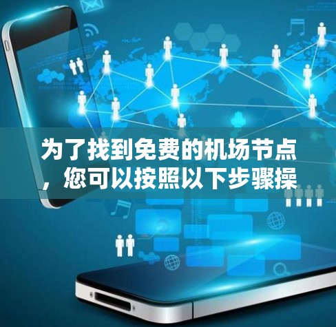 为了找到免费的机场节点，您可以按照以下步骤操作