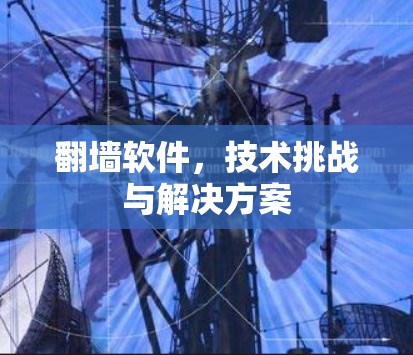 翻墙软件，技术挑战与解决方案