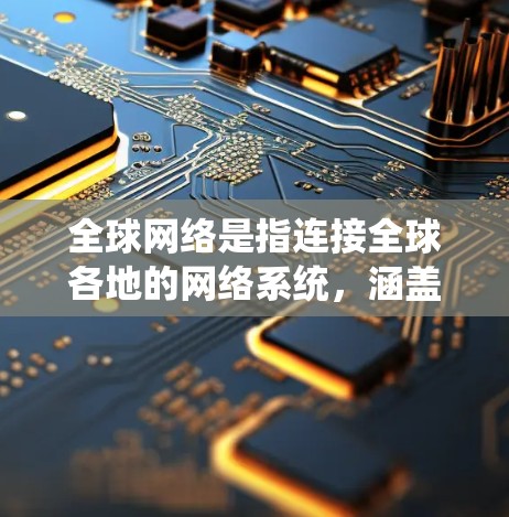 全球网络是指连接全球各地的网络系统，涵盖了互联网基础设施、数据传输、网络安全、网络治理等多个方面。以下是一些关键点，帮助你更好地理解全球网络的概念和相关内容