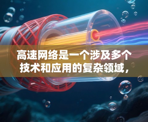 高速网络是一个涉及多个技术和应用的复杂领域，涵盖了数据传输速度快的实现、网络架构设计、安全性保障以及未来发展方向等多个方面。以下是对高速网络的详细分析