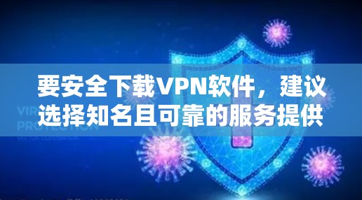 要安全下载VPN软件，建议选择知名且可靠的服务提供商，并通过其官方网站进行下载。以下是一些常见且可靠的VPN服务提供商的名称和官网链接