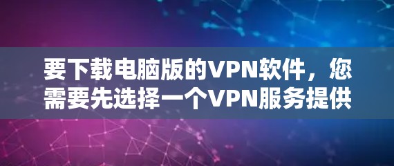 要下载电脑版的VPN软件，您需要先选择一个VPN服务提供商，然后从他们的官方网站下载对应的软件。以下是一些常见的VPN服务提供商及其下载链接