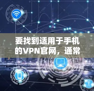 要找到适用于手机的VPN官网，通常需要按照以下步骤操作