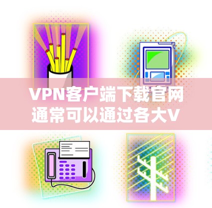VPN客户端下载官网通常可以通过各大VPN服务提供商的官方网站找到。以下是一些常见的VPN服务提供商及其官网下载链接