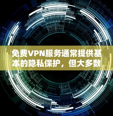 免费VPN服务通常提供基本的隐私保护，但大多数免费VPN服务会有以下限制