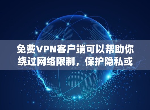 免费VPN客户端可以帮助你绕过网络限制，保护隐私或访问受限的网站。不过，需要注意的是大多数免费VPN服务可能会有广告、数据收集或使用限制。以下是一些常见的免费VPN客户端