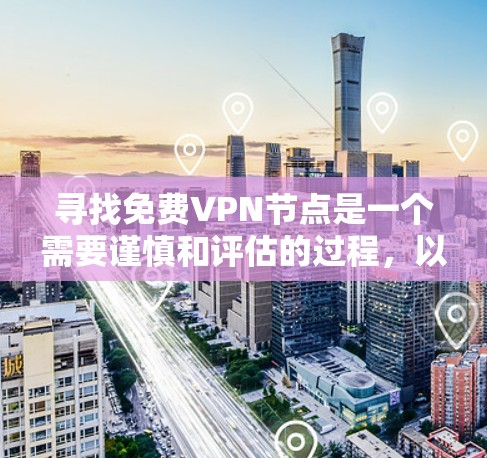 寻找免费VPN节点是一个需要谨慎和评估的过程，以下是一些步骤和建议，帮助你找到合适的免费VPN服务