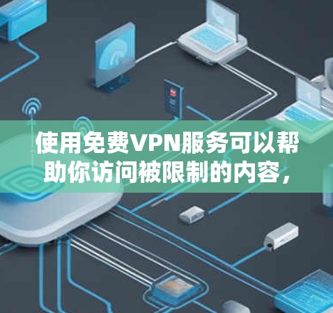 使用免费VPN服务可以帮助你访问被限制的内容，但需注意以下几点