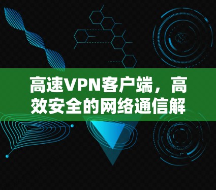 高速VPN客户端，高效安全的网络通信解决方案