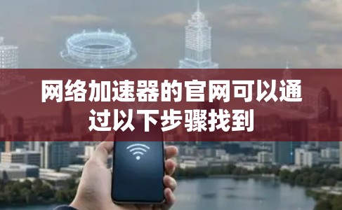 网络加速器的官网可以通过以下步骤找到