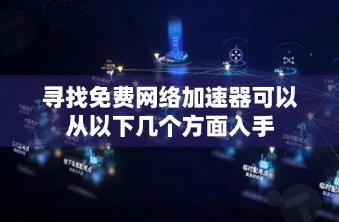 寻找免费网络加速器可以从以下几个方面入手