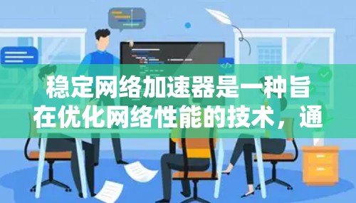 稳定网络加速器是一种旨在优化网络性能的技术，通过智能调度、多路复用和负载均衡等手段，显著提升数据传输效率和稳定性。以下是对其关键技术和应用场景的详细分析