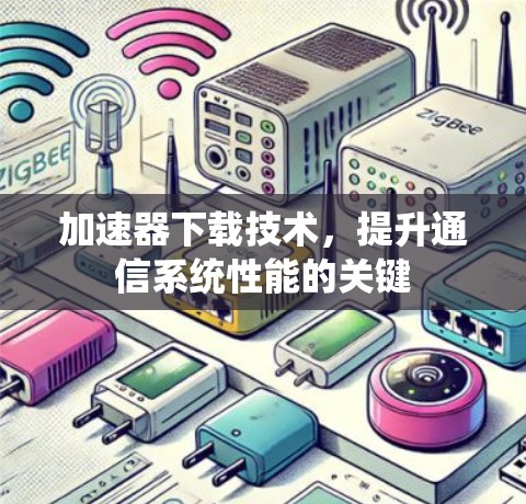 加速器下载技术，提升通信系统性能的关键