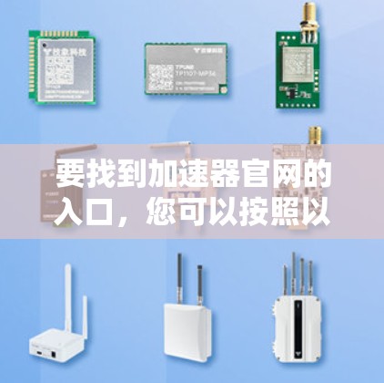 要找到加速器官网的入口，您可以按照以下步骤操作