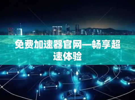 免费加速器官网—畅享超速体验