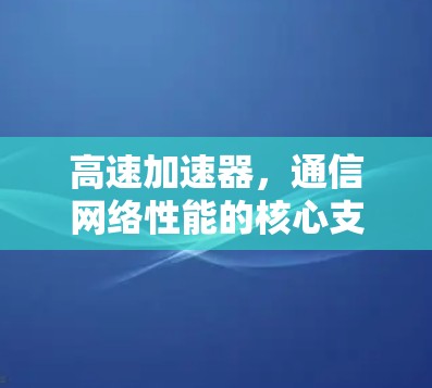高速加速器，通信网络性能的核心支撑