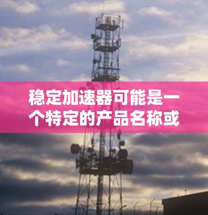 稳定加速器可能是一个特定的产品名称或技术术语。如果你在寻找某个特定产品的官网，建议直接通过以下途径获取