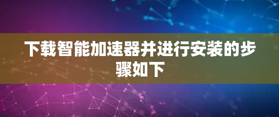 下载智能加速器并进行安装的步骤如下