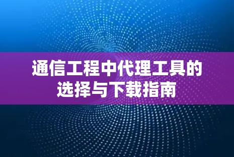 通信工程中代理工具的选择与下载指南