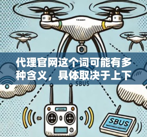 代理官网这个词可能有多种含义，具体取决于上下文。以下是一些可能的解释