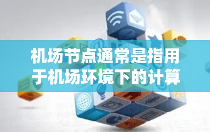 机场节点通常是指用于机场环境下的计算节点，可能用于运行机场管理系统、航空数据处理、实时监控等任务。以下是一些关于机场节点的推荐和建议