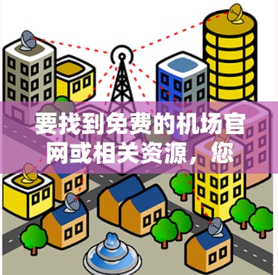 要找到免费的机场官网或相关资源，您可以按照以下方式获取信息